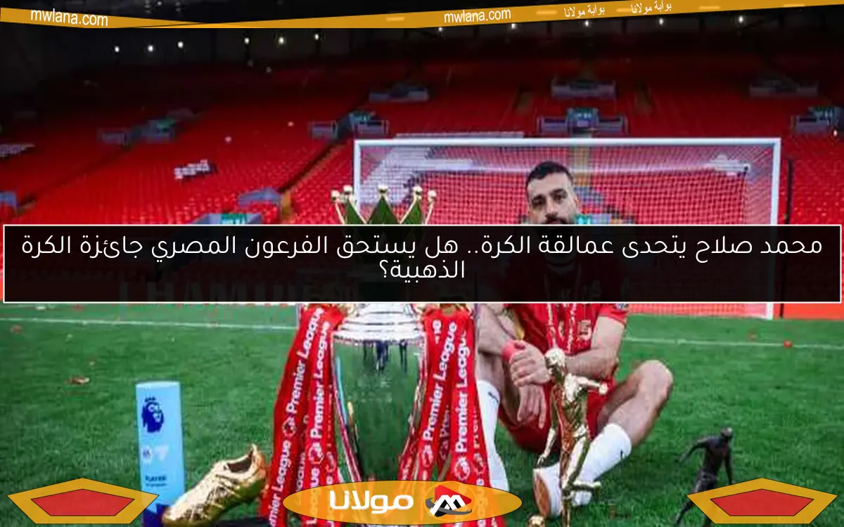 محمد صلاح يتحدى عمالقة الكرة.. هل يستحق الفرعون المصري جائزة الكرة الذهبية؟