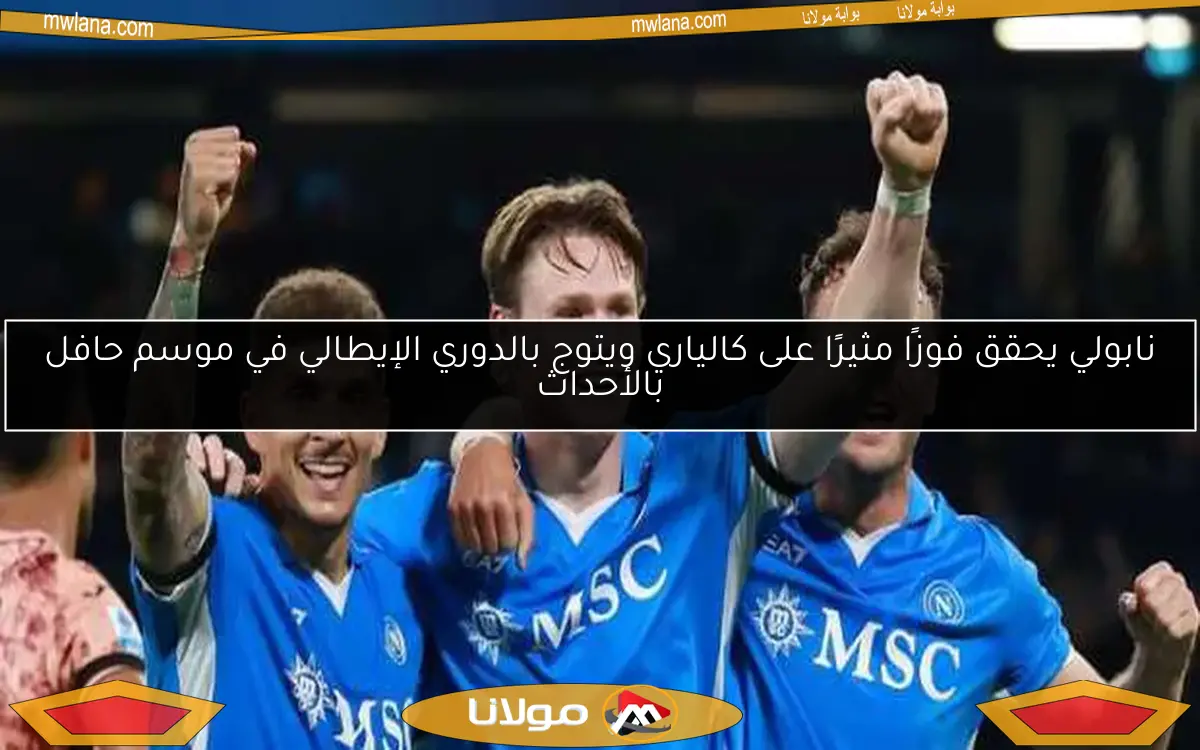 نابولي يحقق فوزًا مثيرًا على كالياري ويتوج بالدوري الإيطالي في موسم حافل بالأحداث