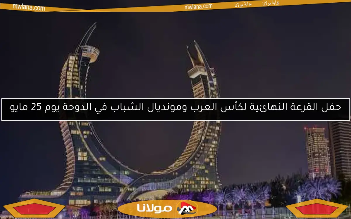 حفل القرعة النهائية لكأس العرب ومونديال الشباب في الدوحة يوم 25 مايو