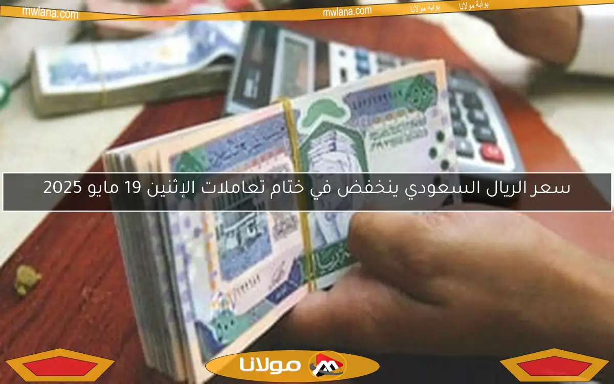 سعر الريال السعودي ينخفض في ختام تعاملات الإثنين 19 مايو 2025
