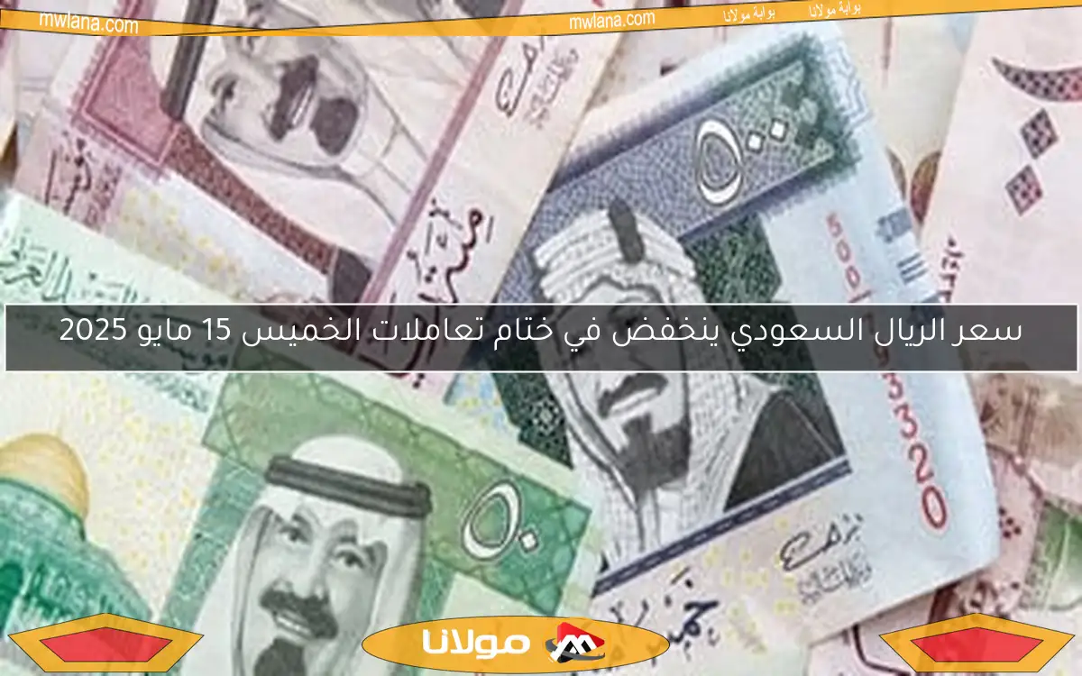 سعر الريال السعودي ينخفض في ختام تعاملات الخميس 15 مايو 2025