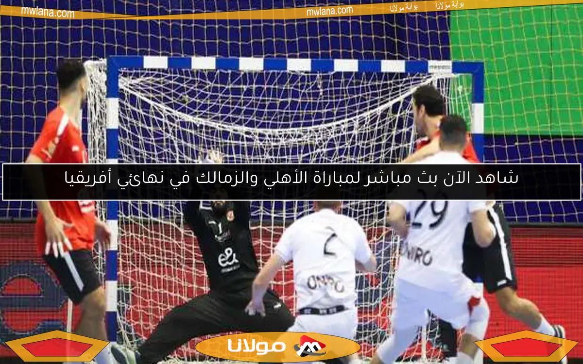 شاهد الآن بث مباشر لمباراة الأهلي والزمالك في نهائي أفريقيا