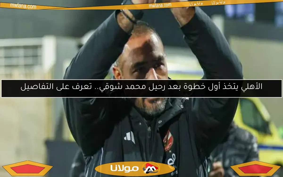 الأهلي يتخذ أول خطوة بعد رحيل محمد شوقي.. تعرف على التفاصيل