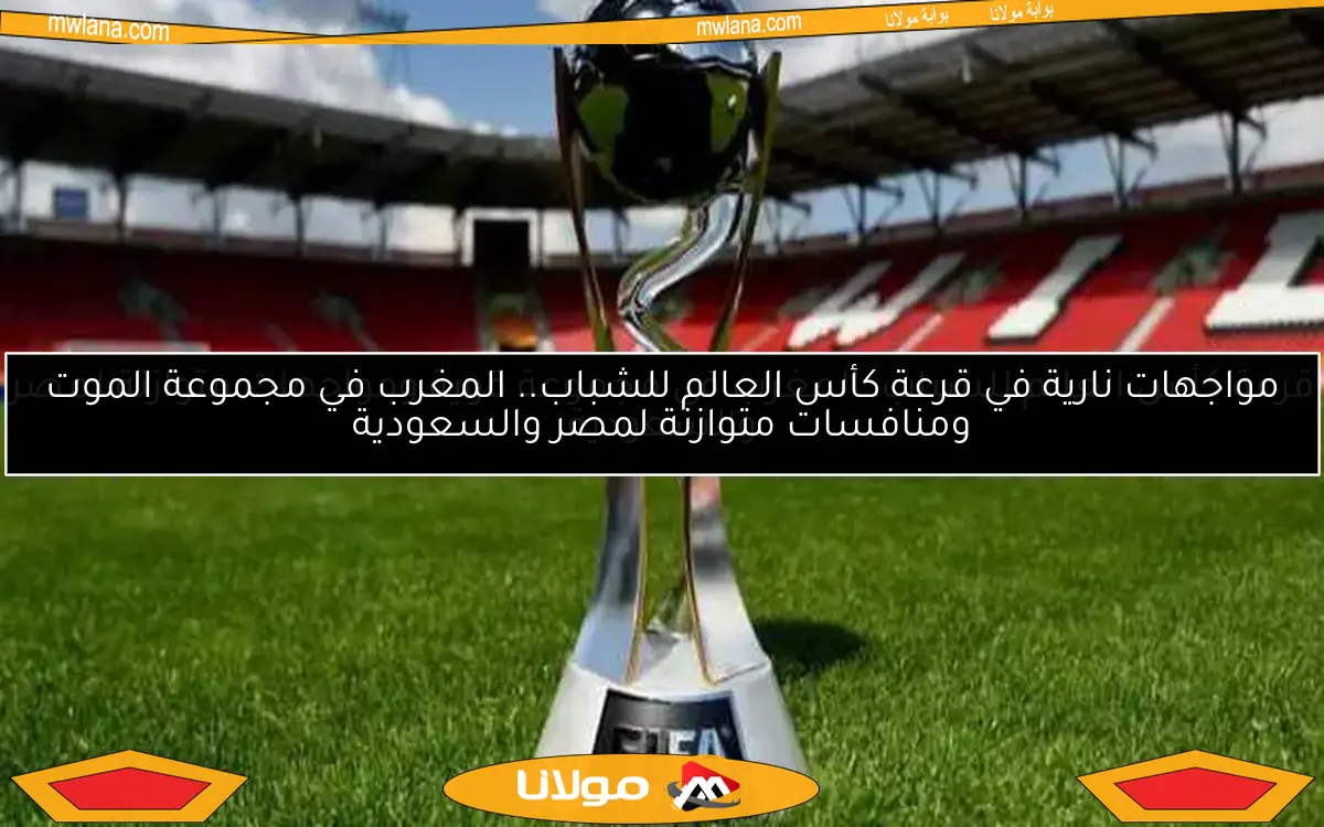 قرعة كأس العالم للشباب: المغرب في مجموعة قوية ومواجهات متوازنة لمصر والسعودية