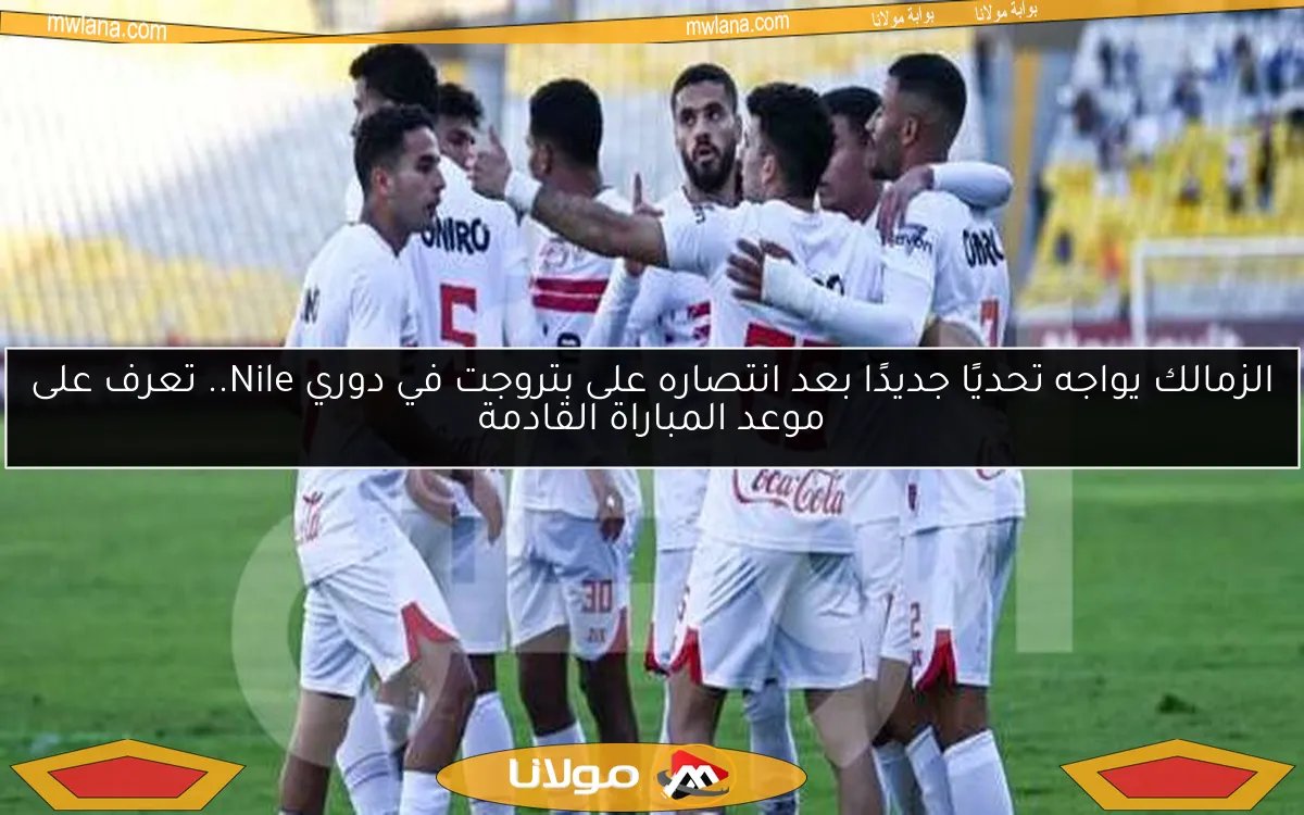 الزمالك يواجه تحديًا جديدًا بعد انتصاره على بتروجت في دوري Nile.. تعرف على موعد المباراة القادمة