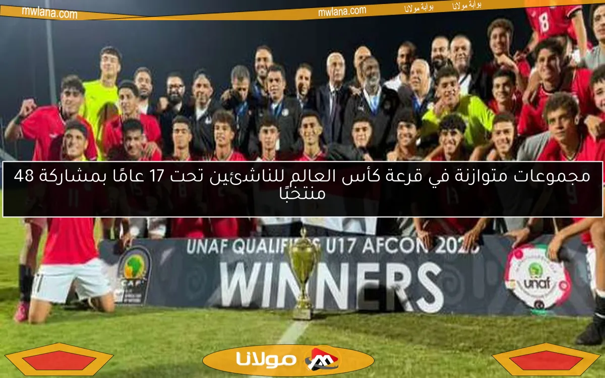 مجموعات متوازنة في قرعة كأس العالم للناشئين تحت 17 عامًا بمشاركة 48 منتخبًا