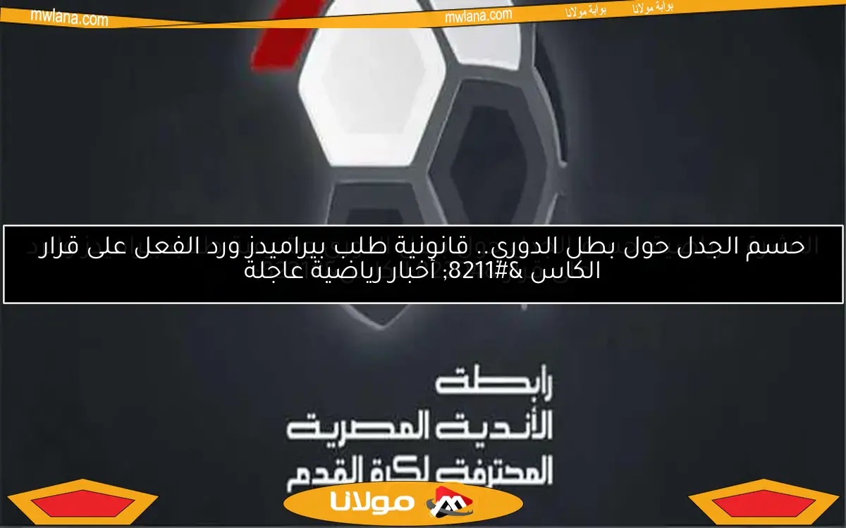 النشرة الرياضية: حسم الجدل حول بطل الدوري وشرعية طلب بيراميدز والرد على قرار “الكاس”