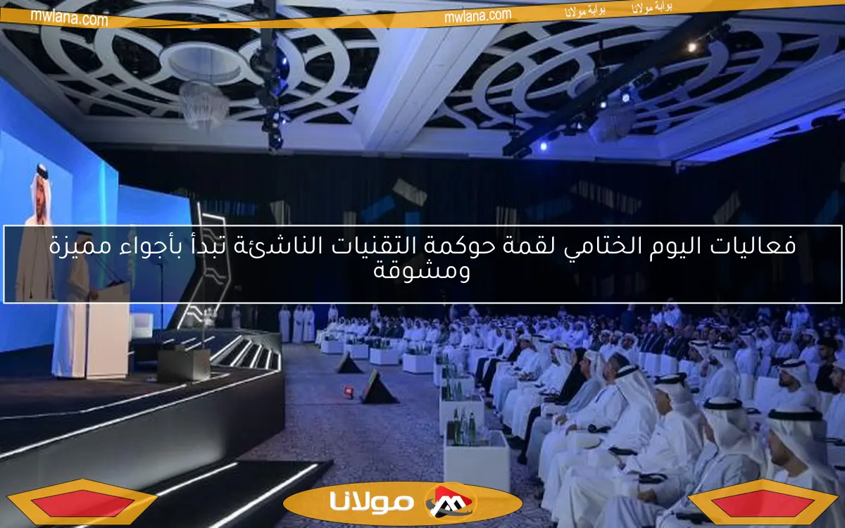 فعاليات اليوم الختامي لقمة حوكمة التقنيات الناشئة تبدأ بأجواء مميزة ومشوقة