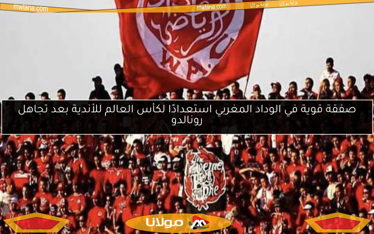 صفقة قوية في الوداد المغربي استعدادًا لكأس العالم للأندية بعد تجاهل رونالدو