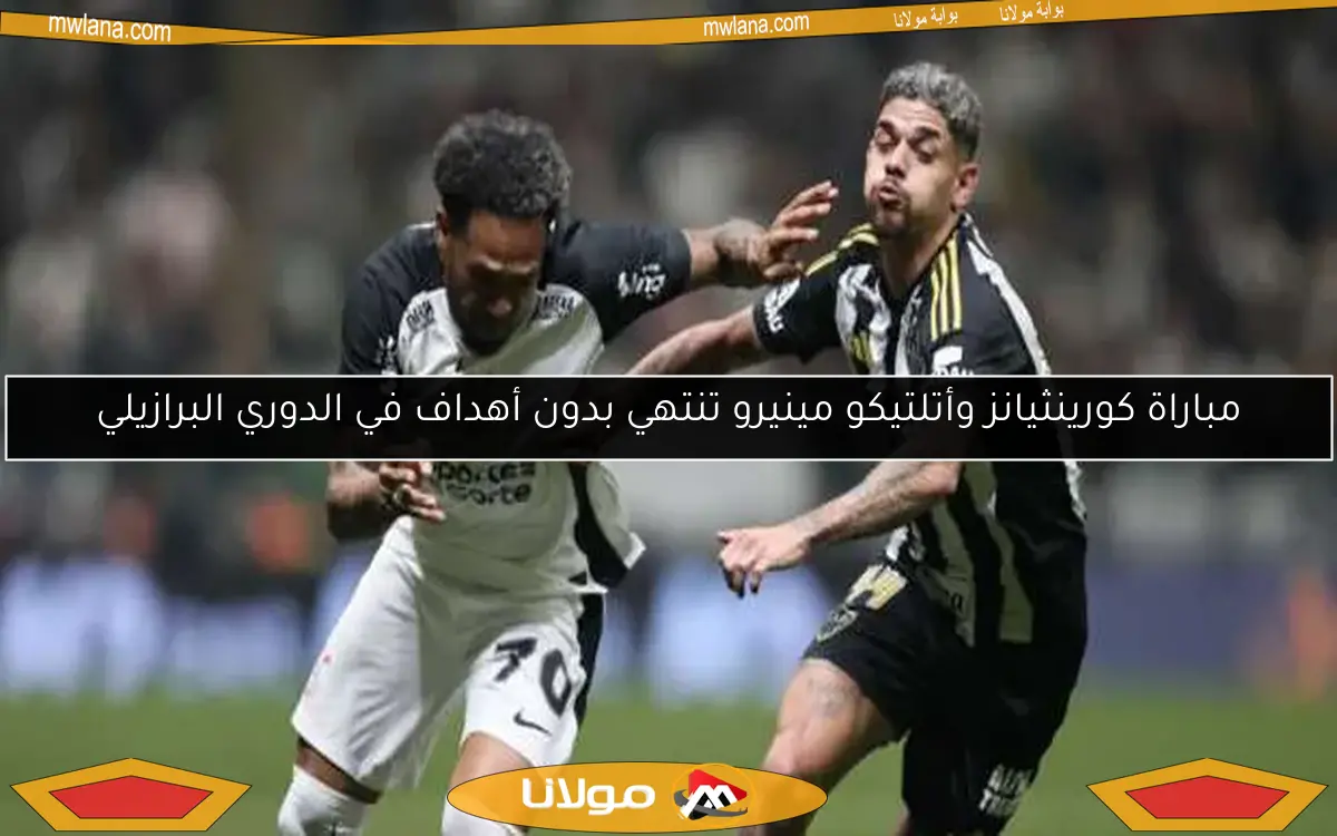 مباراة كورينثيانز وأتلتيكو مينيرو تنتهي بدون أهداف في الدوري البرازيلي