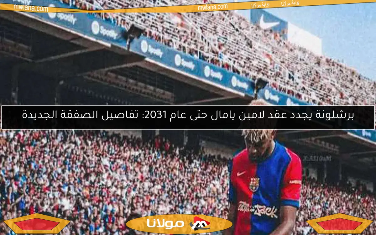 برشلونة يجدد عقد لامين يامال حتى عام 2031: تفاصيل الصفقة الجديدة