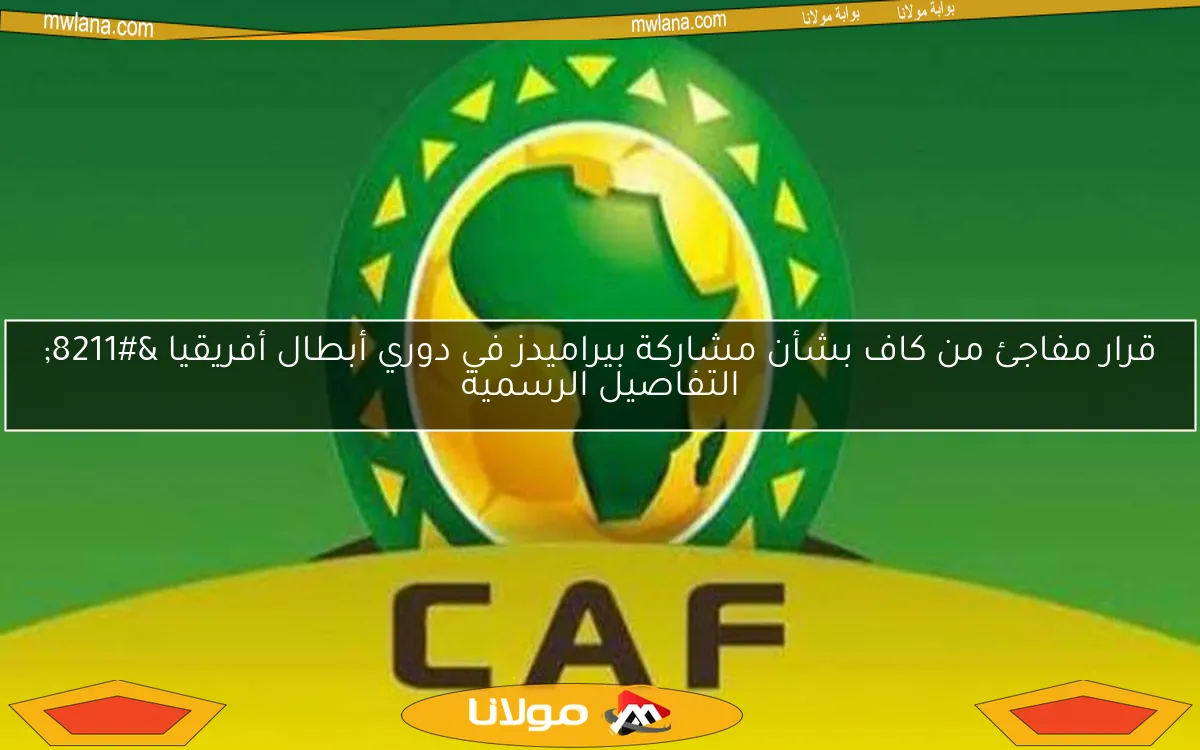 قرار مفاجئ من كاف بشأن مشاركة بيراميدز في دوري أبطال أفريقيا – التفاصيل الرسمية