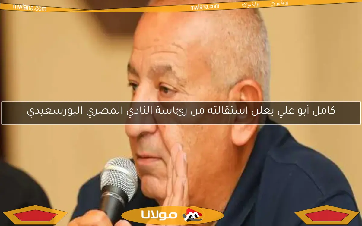 كامل أبو علي يعلن استقالته من رئاسة النادي المصري البورسعيدي
