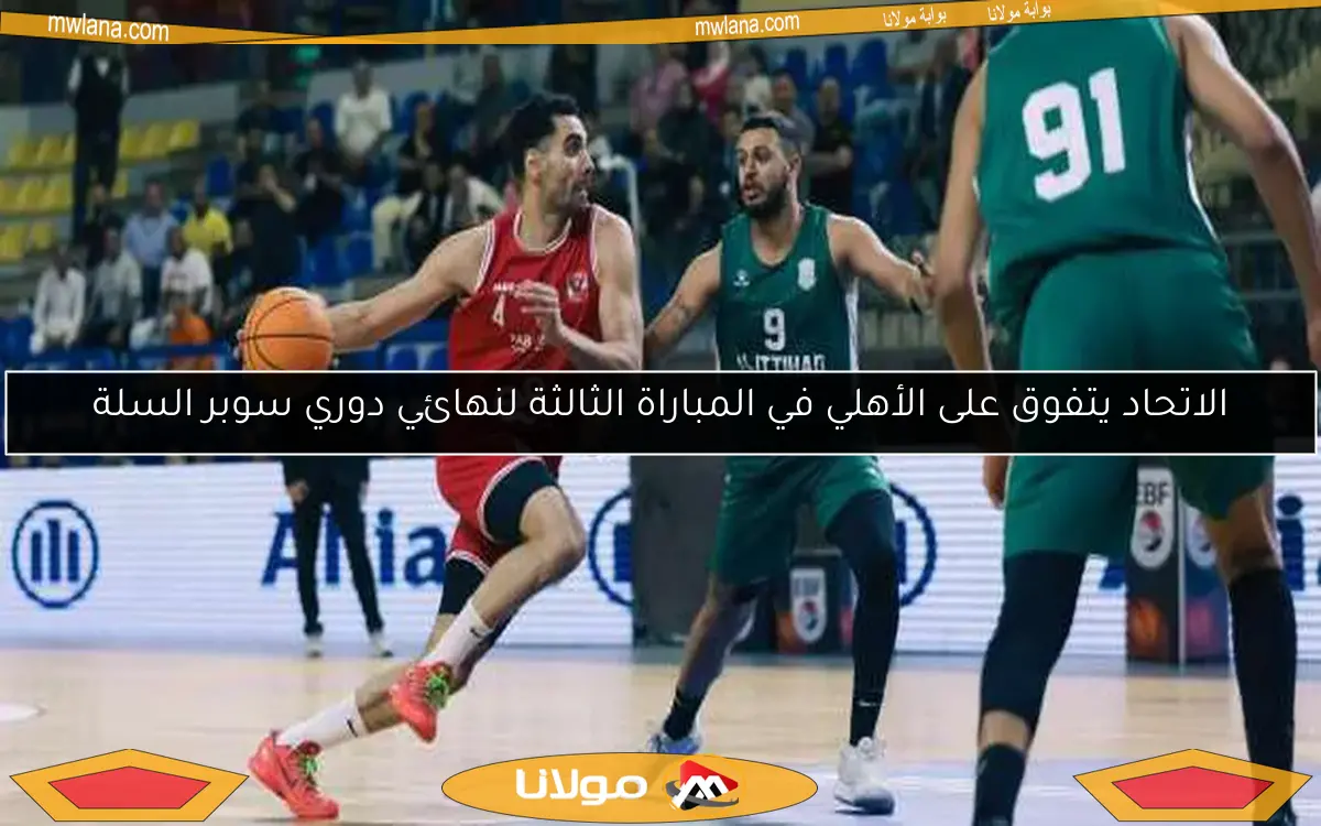 الاتحاد يتفوق على الأهلي في المباراة الثالثة لنهائي دوري سوبر السلة