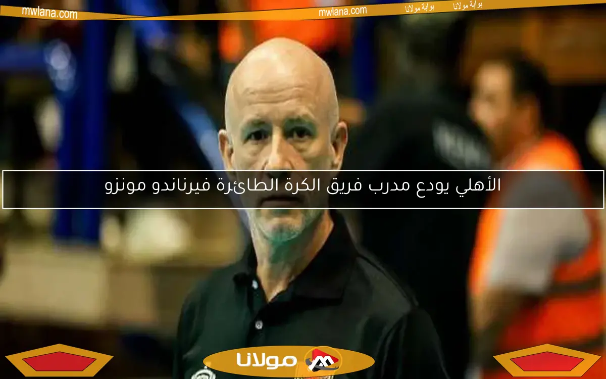 الأهلي يودع مدرب فريق الكرة الطائرة فيرناندو مونزو