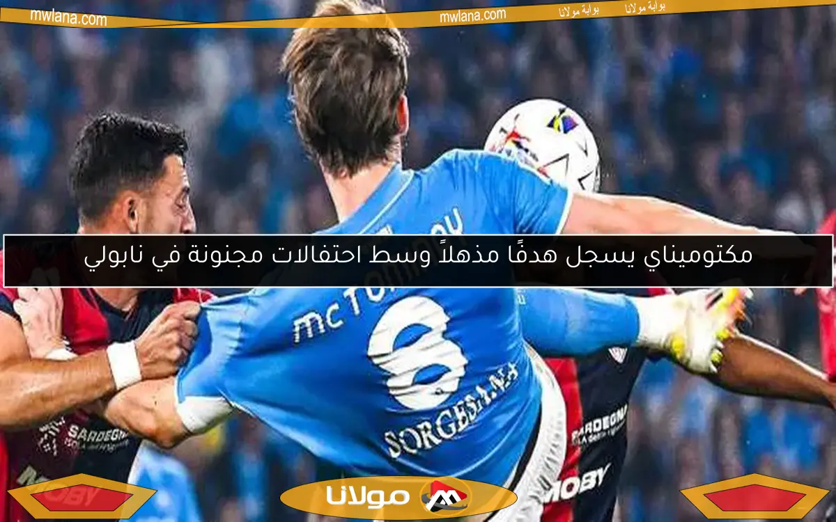 مكتوميناي يسجل هدفًا مذهلاً وسط احتفالات مجنونة في نابولي