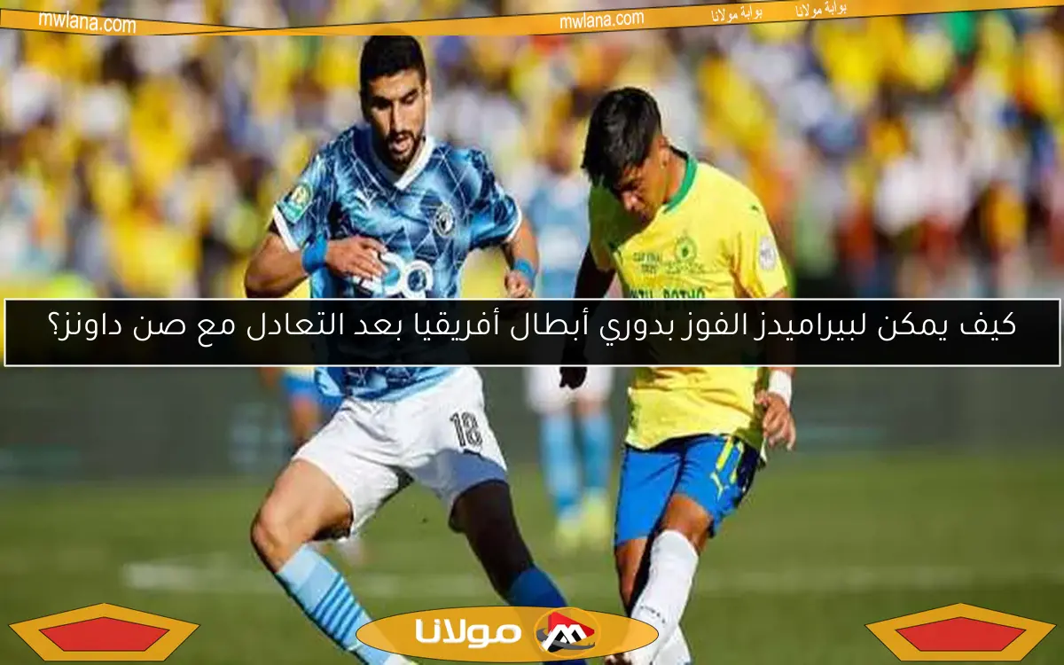 كيف يمكن لبيراميدز الفوز بدوري أبطال أفريقيا بعد التعادل مع صن داونز؟