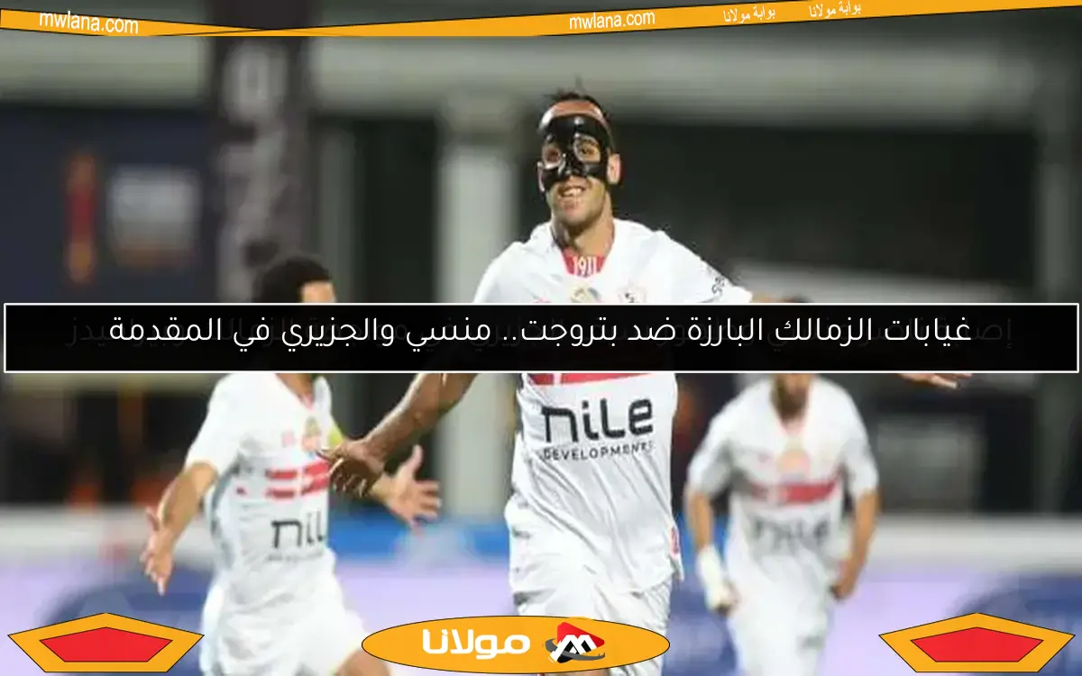 غيابات الزمالك البارزة ضد بتروجت.. منسي والجزيري في المقدمة