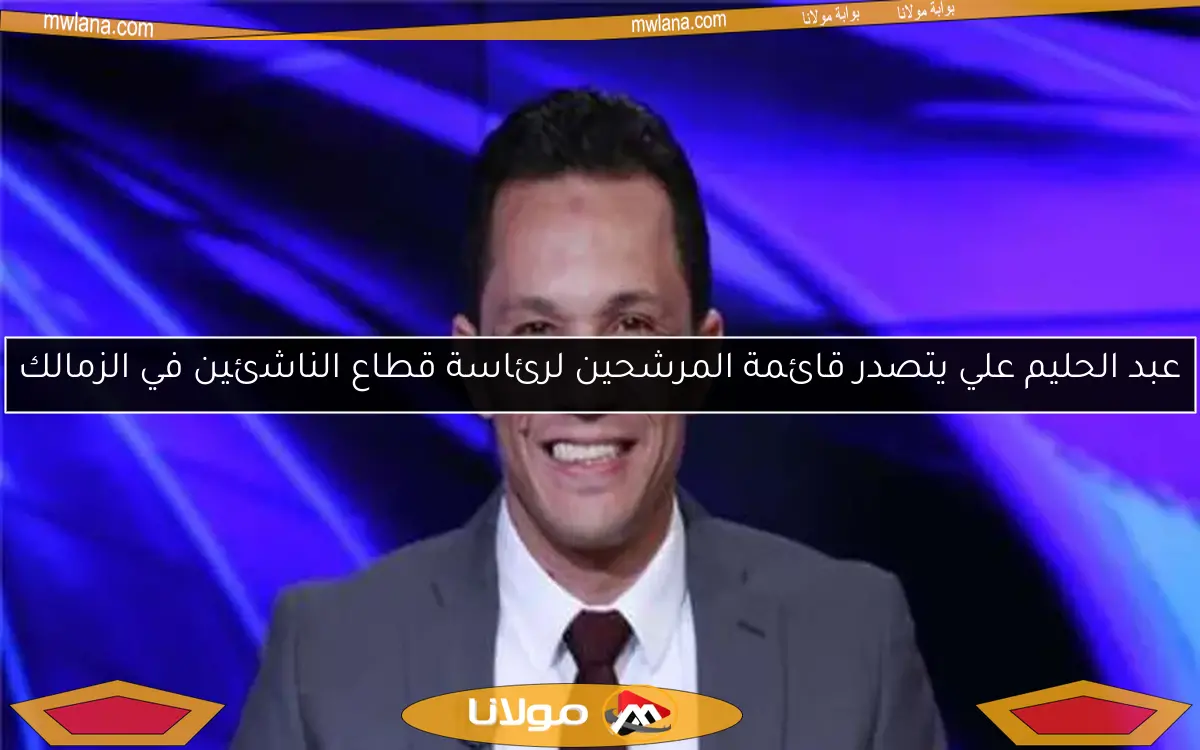 عبد الحليم علي يتصدر قائمة المرشحين لرئاسة قطاع الناشئين في الزمالك