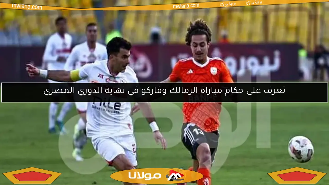 تعرف على حكام مباراة الزمالك وفاركو في نهاية الدوري المصري