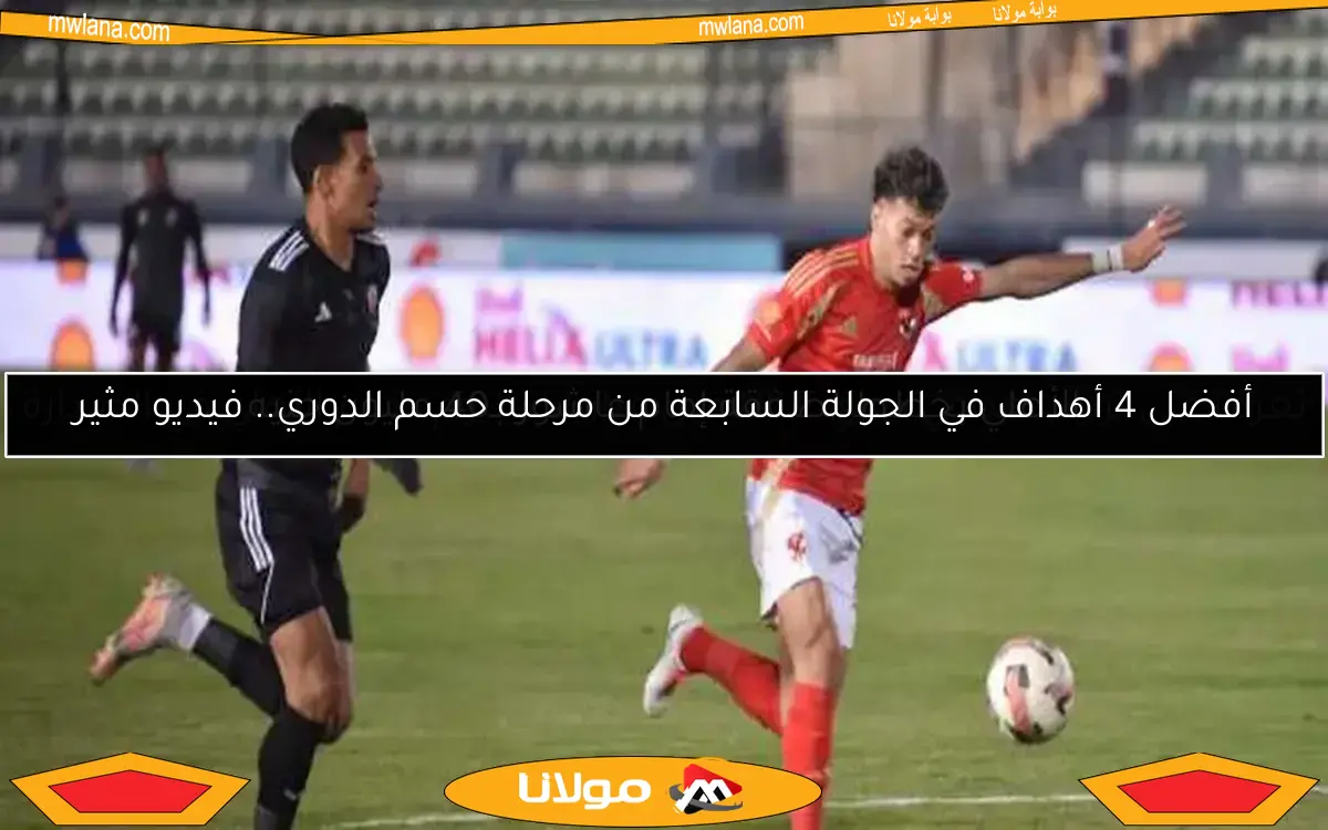 أفضل 4 أهداف في الجولة السابعة من مرحلة حسم الدوري.. فيديو مثير