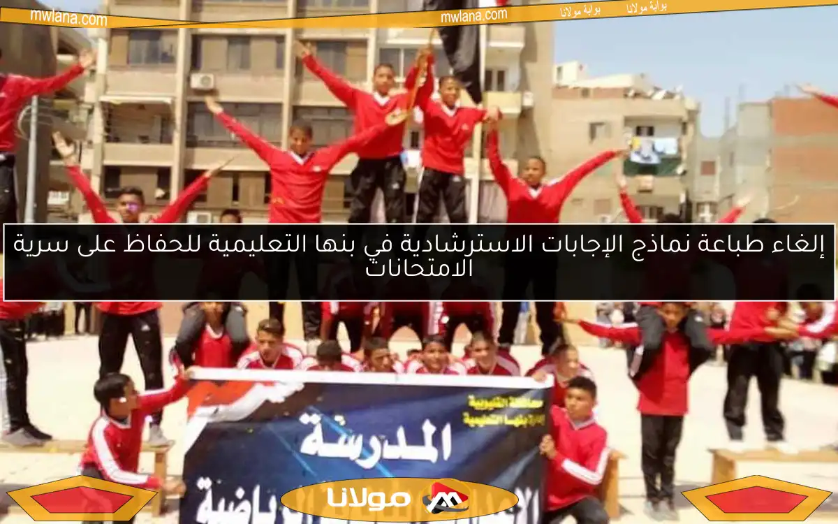 إلغاء طباعة نماذج الإجابات الاسترشادية في بنها التعليمية للحفاظ على سرية الامتحانات
