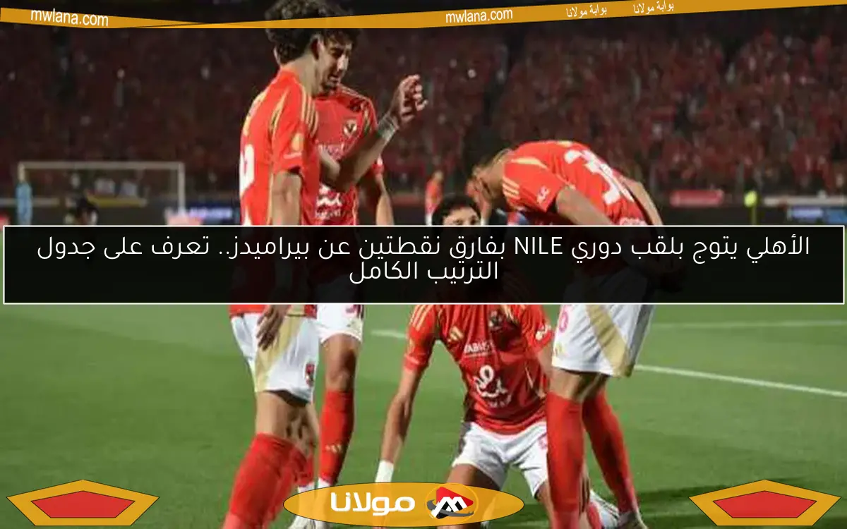الأهلي يتوج بلقب دوري NILE بفارق نقطتين عن بيراميدز.. تعرف على جدول الترتيب الكامل