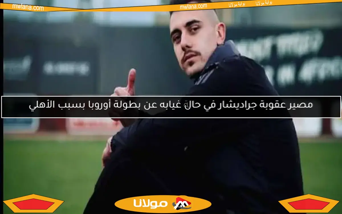 مصير عقوبة جراديشار في حال غيابه عن بطولة أوروبا بسبب الأهلي