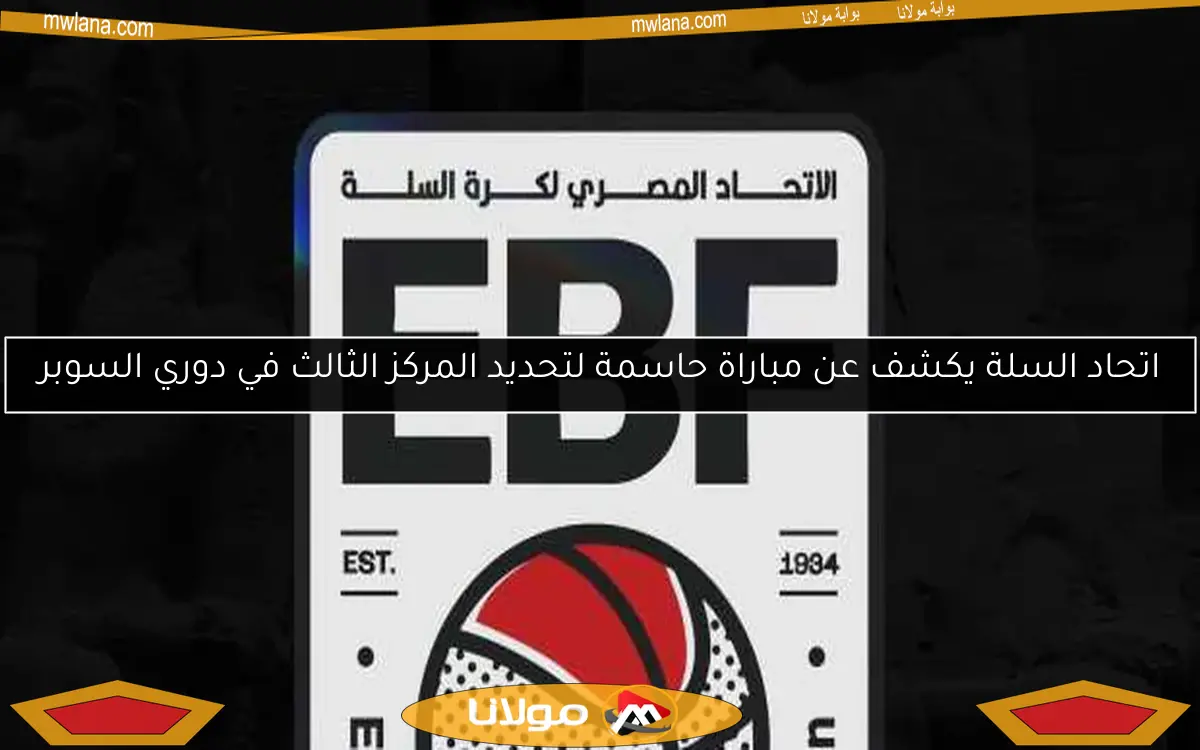 اتحاد السلة يكشف عن مباراة حاسمة لتحديد المركز الثالث في دوري السوبر