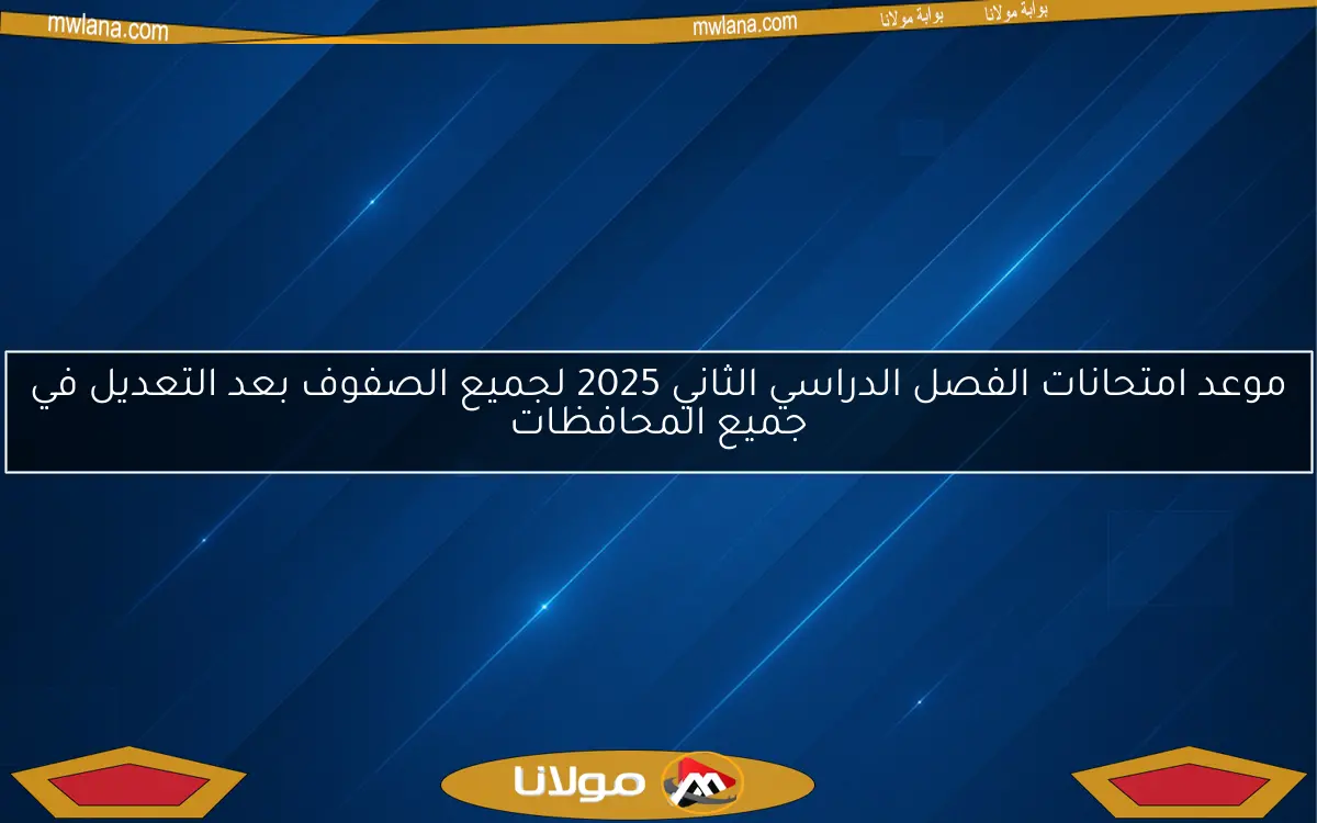 موعد امتحانات الفصل الدراسي الثاني 2025 لجميع الصفوف بعد التعديل في جميع المحافظات