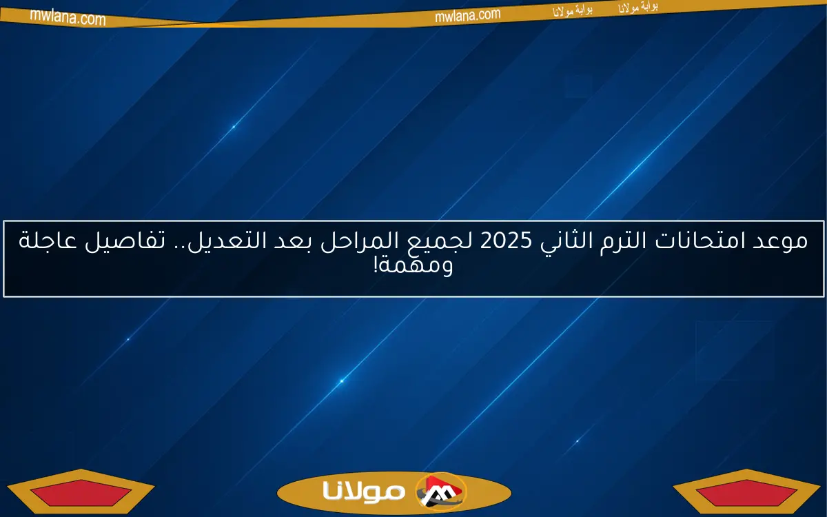 موعد امتحانات الترم الثاني 2025 لجميع المراحل بعد التعديل.. تفاصيل عاجلة ومهمة!