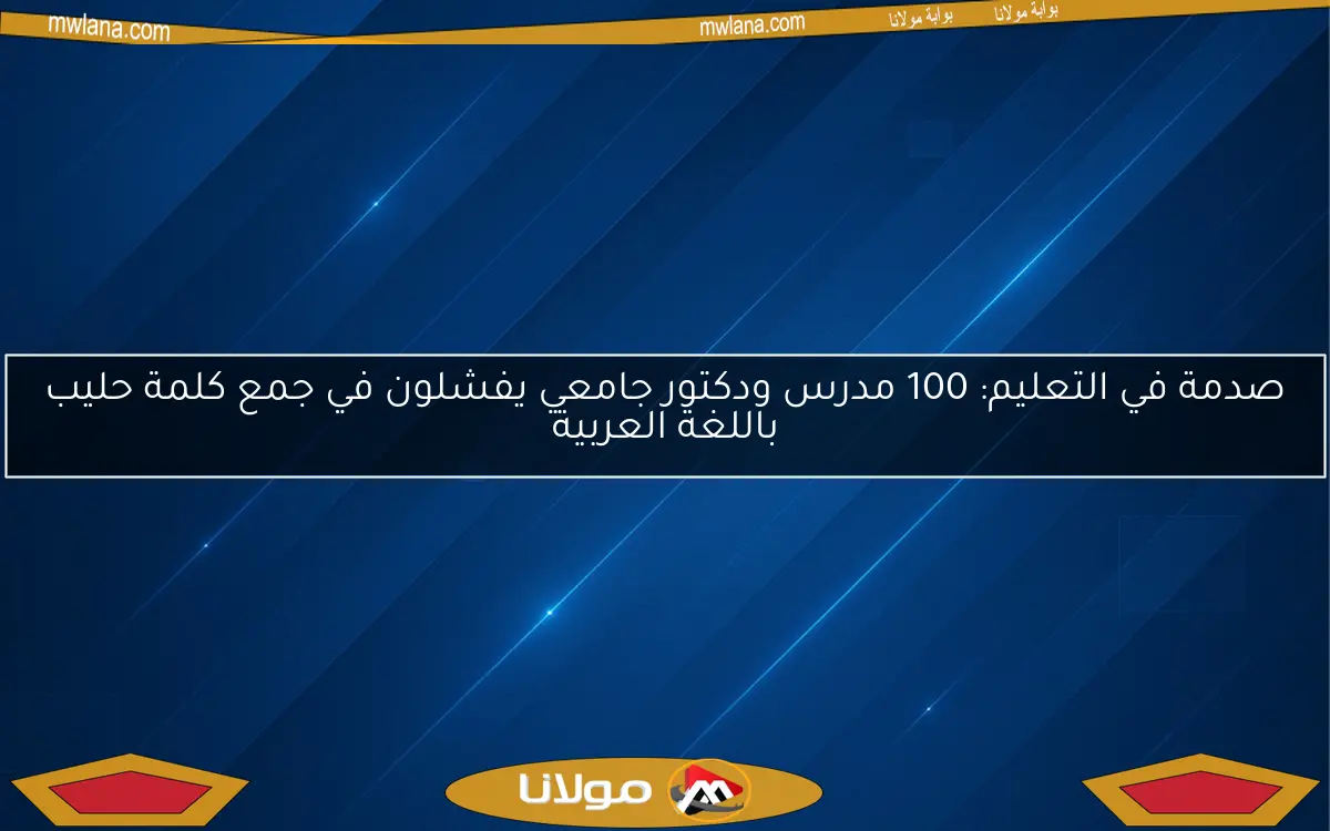 صدمة في التعليم: 100 مدرس ودكتور جامعي يفشلون في جمع كلمة حليب باللغة العربية