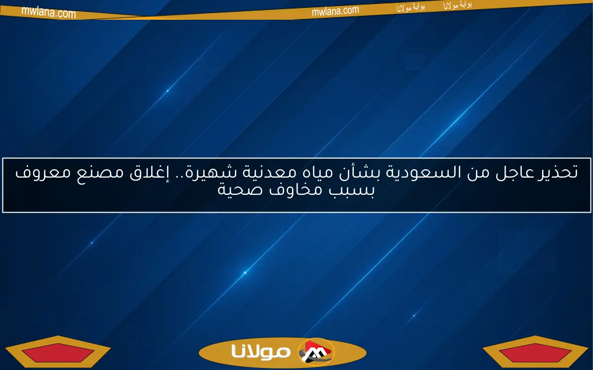 تحذير عاجل من السعودية بشأن مياه معدنية شهيرة.. إغلاق مصنع معروف بسبب مخاوف صحية