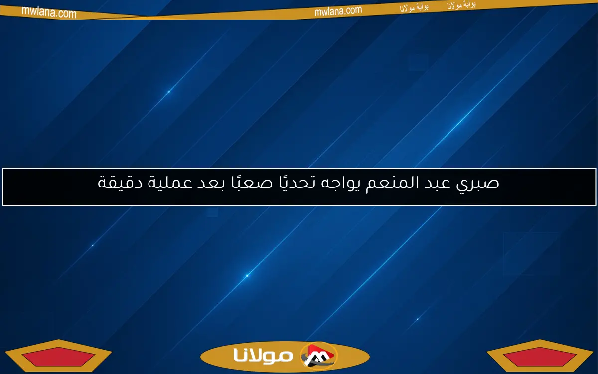 صبري عبد المنعم يواجه تحديًا صعبًا بعد عملية دقيقة