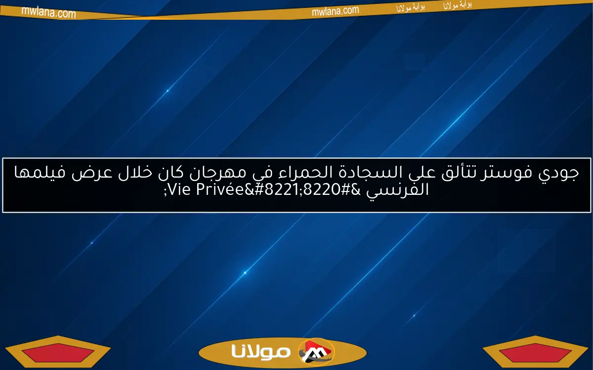 جودي فوستر تتألق على السجادة الحمراء في مهرجان كان خلال عرض فيلمها الفرنسي “Vie Privée”