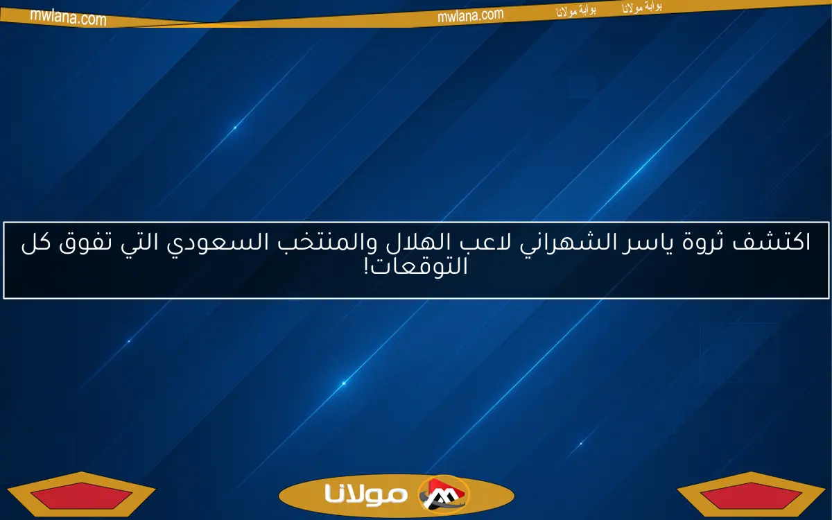 اكتشف ثروة ياسر الشهراني لاعب الهلال والمنتخب السعودي التي تفوق كل التوقعات!