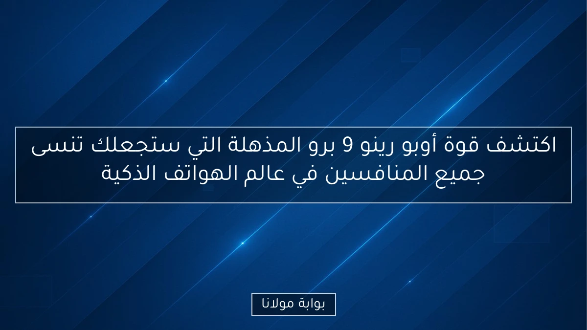 اكتشف قوة أوبو رينو 9 برو المذهلة التي ستجعلك تنسى جميع المنافسين في عالم الهواتف الذكية