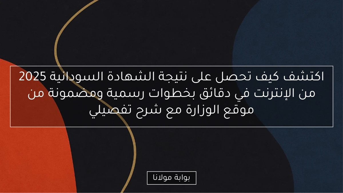 اكتشف كيف تحصل على نتيجة الشهادة السودانية 2025 من الإنترنت في دقائق بخطوات رسمية ومضمونة من موقع الوزارة مع شرح تفصيلي