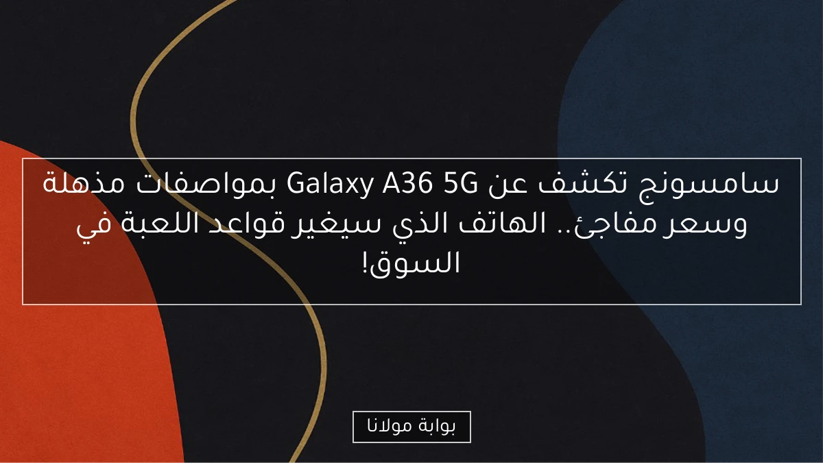 سامسونج تكشف عن Galaxy A36 5G بمواصفات مذهلة وسعر مفاجئ.. الهاتف الذي سيغير قواعد اللعبة في السوق!