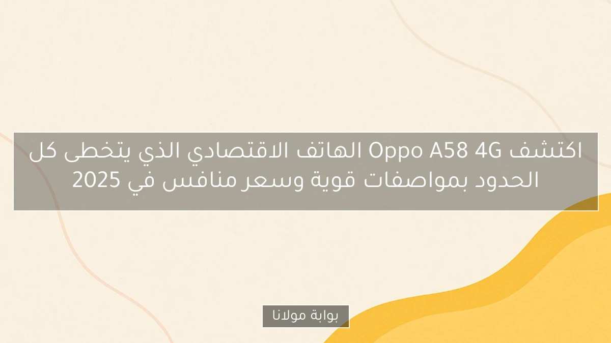 اكتشف Oppo A58 4G الهاتف الاقتصادي الذي يتخطى كل الحدود بمواصفات قوية وسعر منافس في 2025