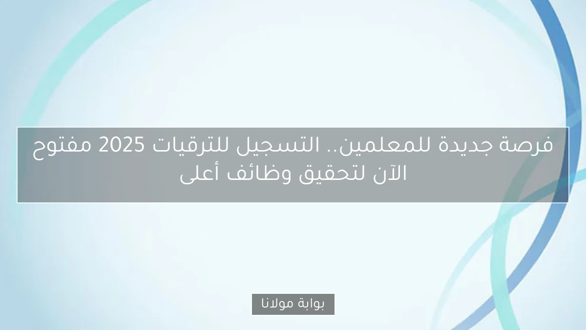 فرصة جديدة للمعلمين.. التسجيل للترقيات 2025 مفتوح الآن لتحقيق وظائف أعلى