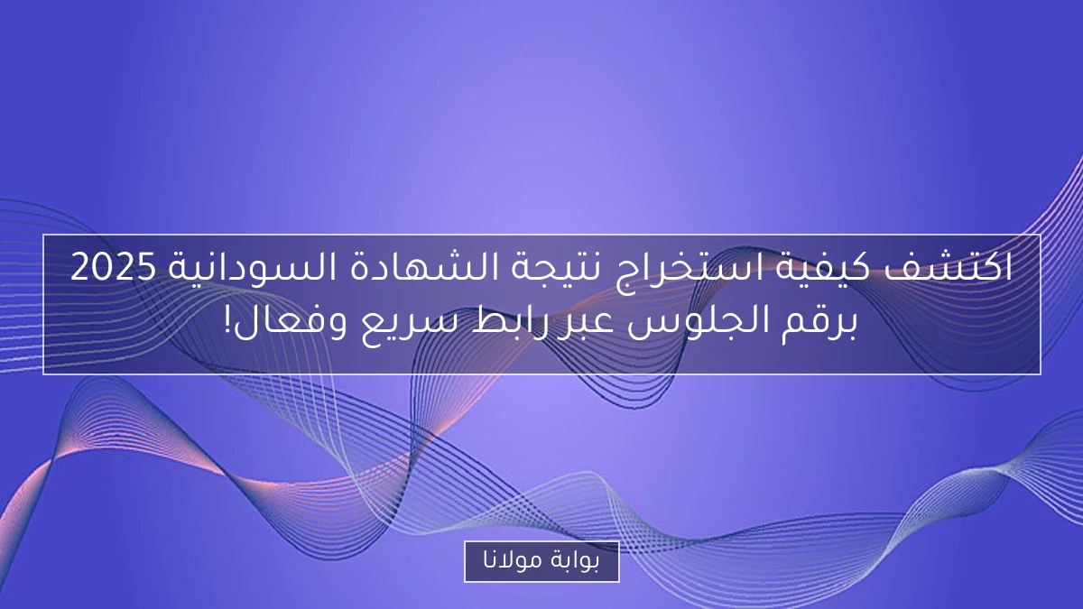 اكتشف كيفية استخراج نتيجة الشهادة السودانية 2025 برقم الجلوس عبر رابط سريع وفعال!