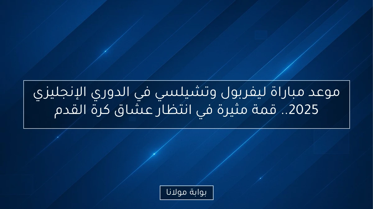 موعد مباراة ليفربول وتشيلسي في الدوري الإنجليزي 2025.. قمة مثيرة في انتظار عشاق كرة القدم
