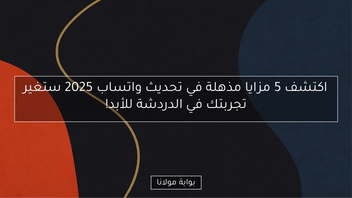 اكتشف 5 مزايا مذهلة في تحديث واتساب 2025 ستغير تجربتك في الدردشة للأبد!