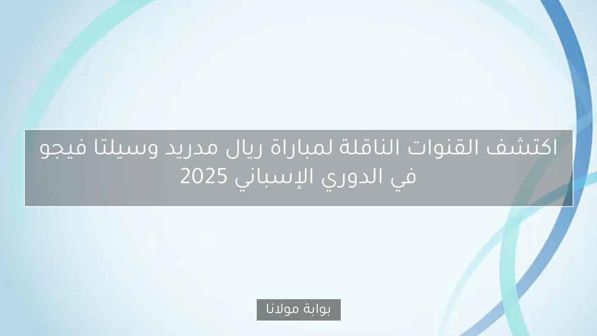 اكتشف القنوات الناقلة لمباراة ريال مدريد وسيلتا فيجو في الدوري الإسباني 2025
