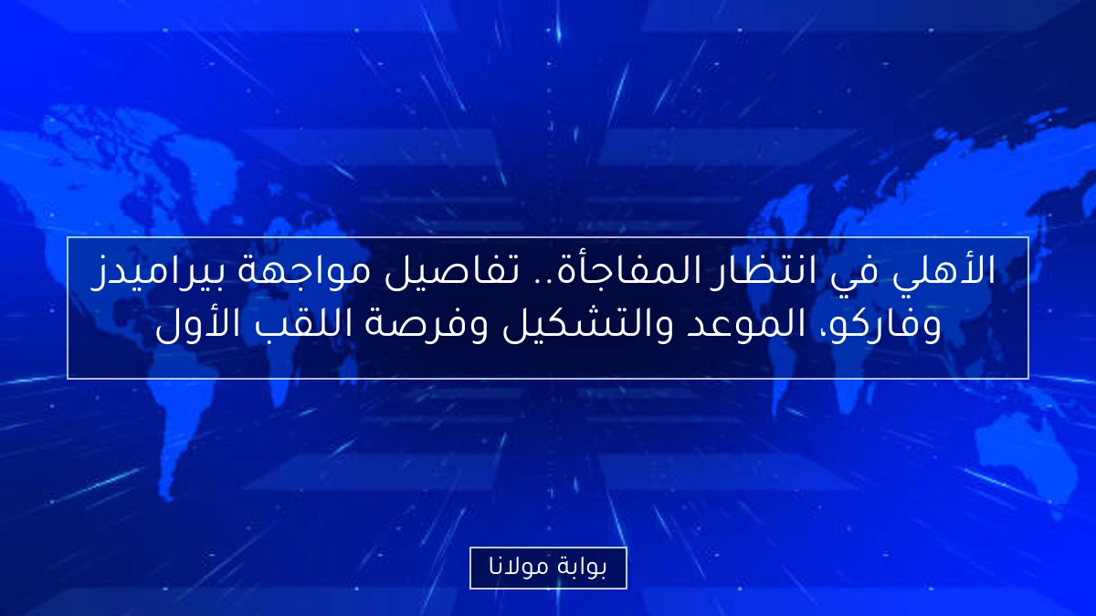 الأهلي في انتظار المفاجأة.. تفاصيل مواجهة بيراميدز وفاركو، الموعد والتشكيل وفرصة اللقب الأول