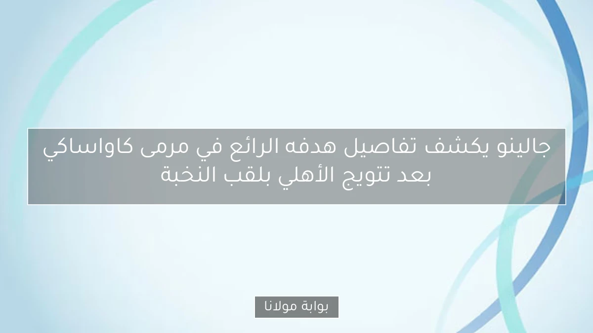 جالينو يكشف تفاصيل هدفه الرائع في مرمى كاواساكي بعد تتويج الأهلي بلقب النخبة