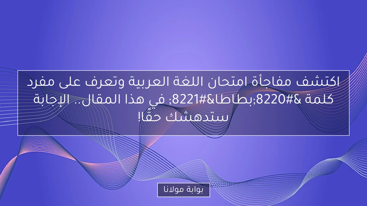 اكتشف مفاجأة امتحان اللغة العربية وتعرف على مفرد كلمة “بطاطا” في هذا المقال.. الإجابة ستدهشك حقًا!