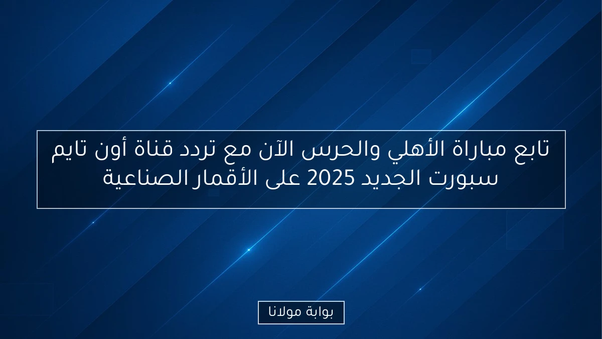 تابع مباراة الأهلي والحرس الآن مع تردد قناة أون تايم سبورت الجديد 2025 على الأقمار الصناعية