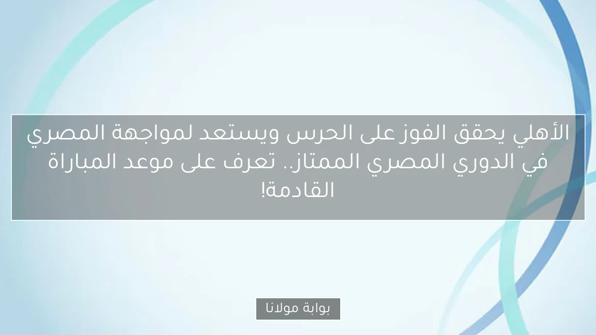 الأهلي يحقق الفوز على الحرس ويستعد لمواجهة المصري في الدوري المصري الممتاز.. تعرف على موعد المباراة القادمة!